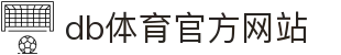 db体育官方网站 - (中国)赣州市db体育官方网站商贸有限公司欢迎您